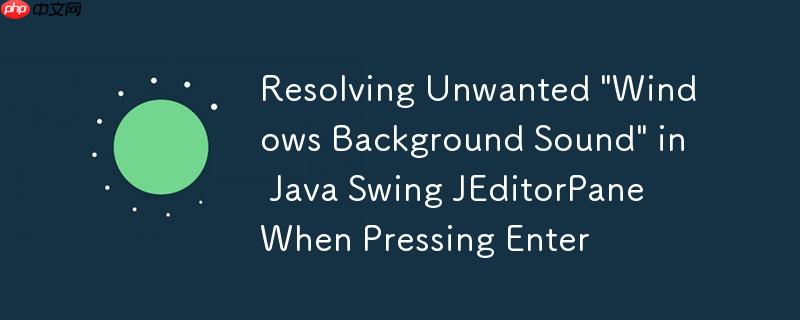 Resolving Unwanted “Windows Background Sound” in Java Swing JEditorPane When Pressing Enter