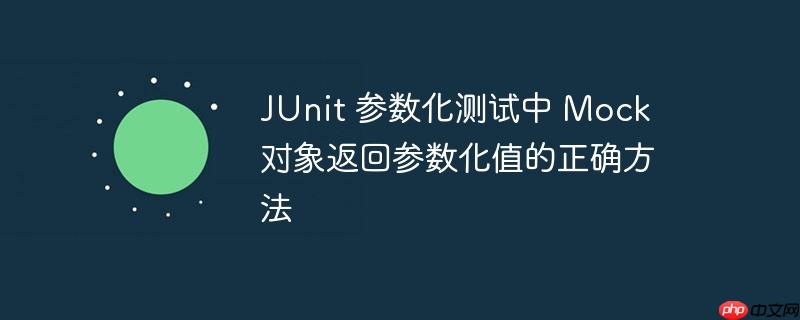 JUnit 参数化测试中 Mock 对象返回参数化值的正确方法