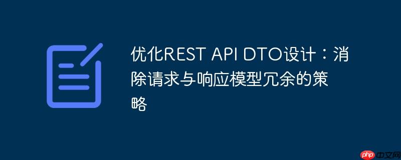 优化REST API DTO设计：消除请求与响应模型冗余的策略