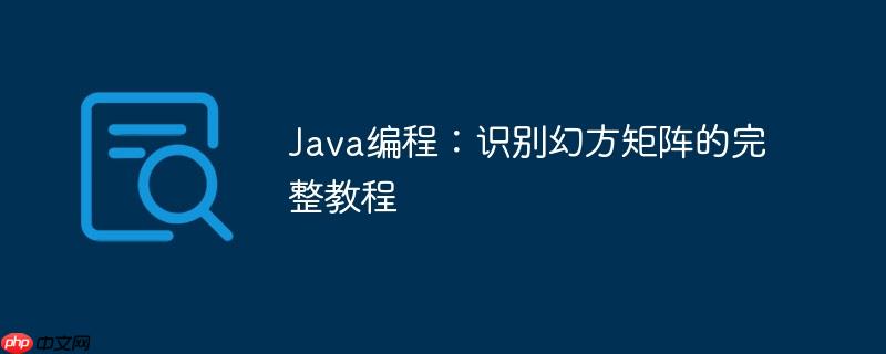 Java编程：识别幻方矩阵的完整教程