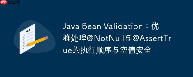 Java Bean Validation：优雅处理@NotNull与@AssertTrue的执行顺序与空值安全