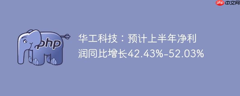 华工科技:预计上半年净利润同比增长42.43%-52.03%