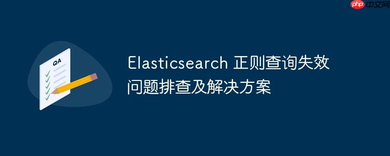 Elasticsearch 正则查询失效问题排查及解决方案