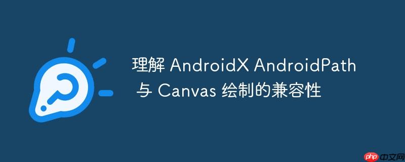 理解 AndroidX AndroidPath 与 Canvas 绘制的兼容性