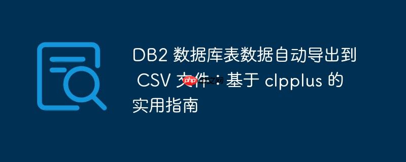 DB2 数据库表数据自动导出到 CSV 文件：基于 clpplus 的实用指南
