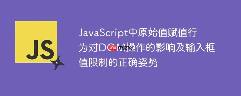 JavaScript中原始值赋值行为对DOM操作的影响及输入框值限制的正确姿势
