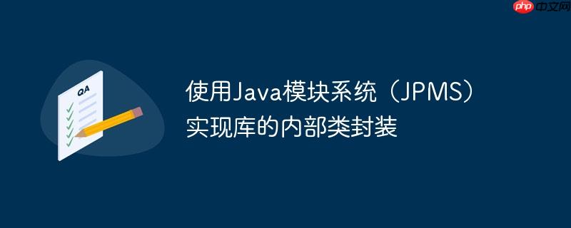 使用Java模块系统（JPMS）实现库的内部类封装