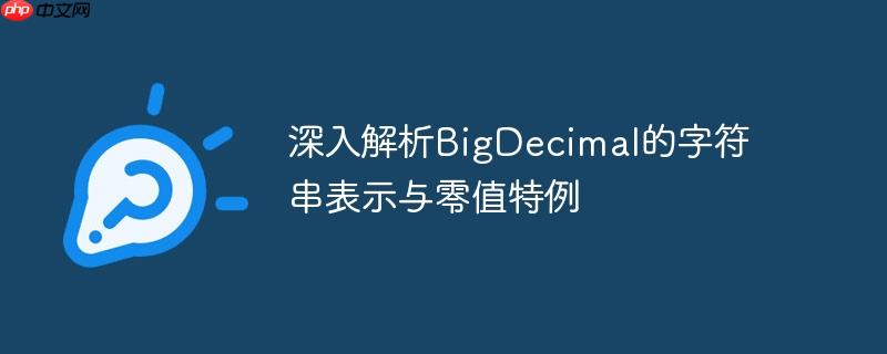 深入解析BigDecimal的字符串表示与零值特例