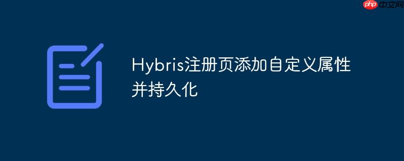Hybris注册页添加自定义属性并持久化
