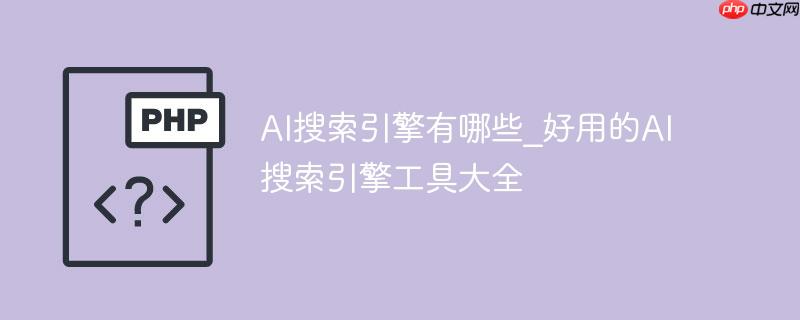 AI搜索引擎有哪些_好用的AI搜索引擎工具大全