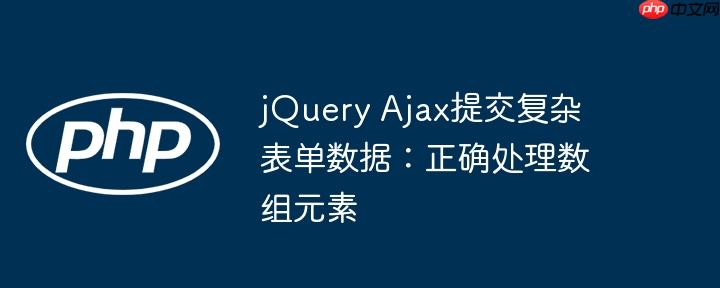 jQuery Ajax提交复杂表单数据：正确处理数组元素