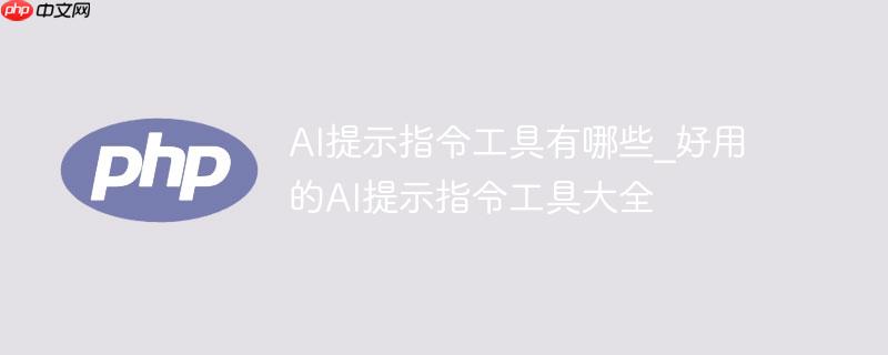 AI提示指令工具有哪些_好用的AI提示指令工具大全