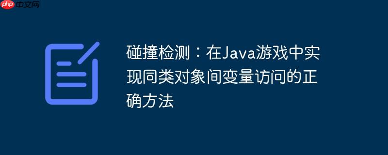 碰撞检测：在Java游戏中实现同类对象间变量访问的正确方法