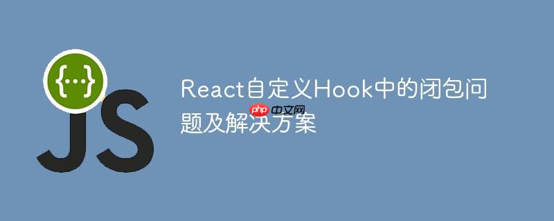 react自定义hook中的闭包问题及解决方案