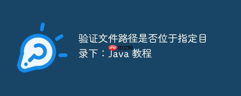 验证文件路径是否位于指定目录下：Java 教程