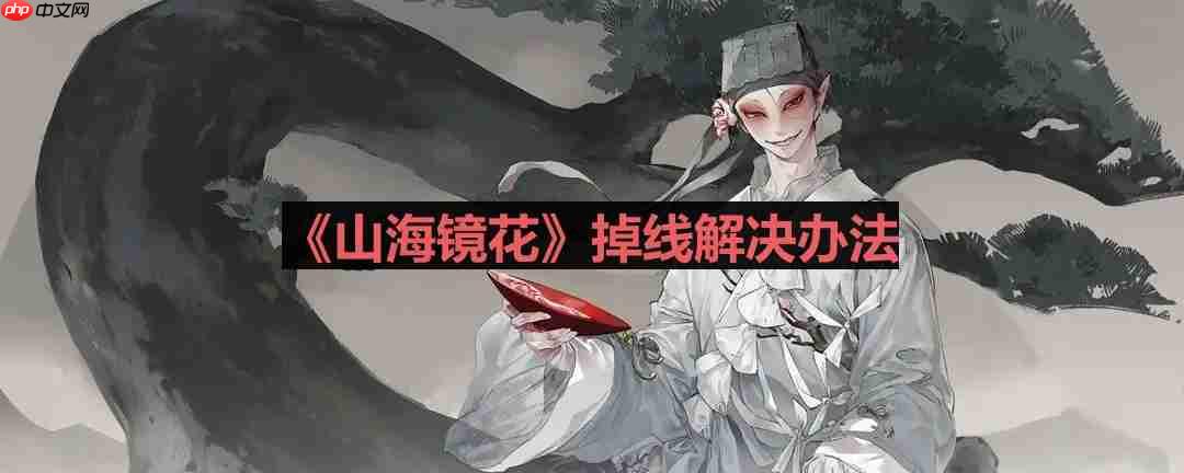 山海镜花掉线怎么办-掉线解决办法