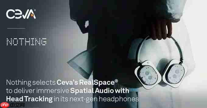消费科技品牌nothing采用ceva的realspace软件，为耳机和耳塞用户带来身临其境的空间音频体验