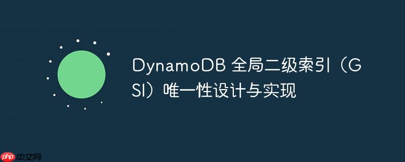 DynamoDB 全局二级索引（GSI）唯一性设计与实现