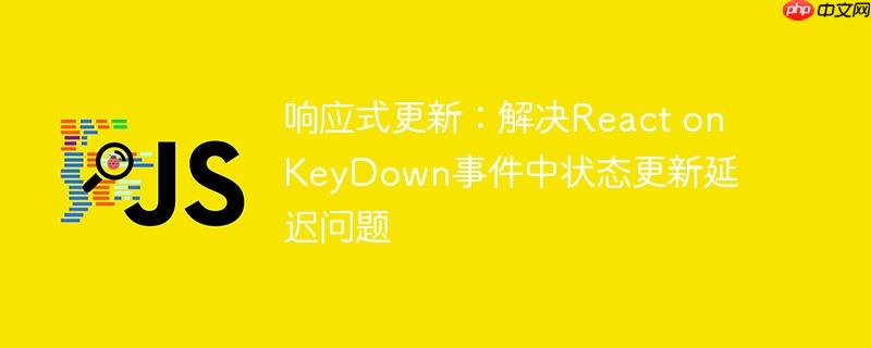 响应式更新：解决react onkeydown事件中状态更新延迟问题
