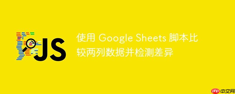 使用 google sheets 脚本比较两列数据并检测差异
