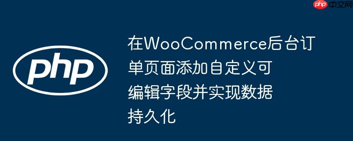 在WooCommerce后台订单页面添加自定义可编辑字段并实现数据持久化
