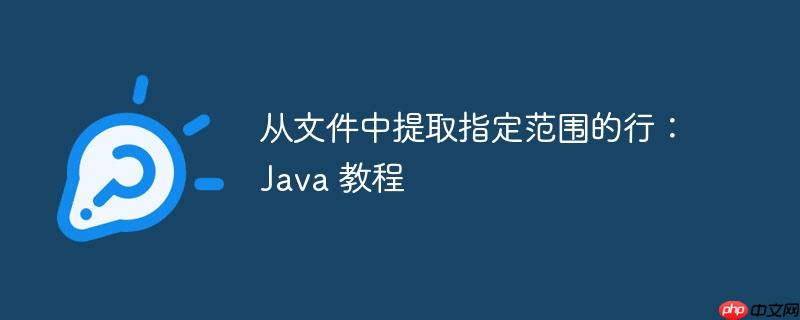 从文件中提取指定范围的行：Java 教程