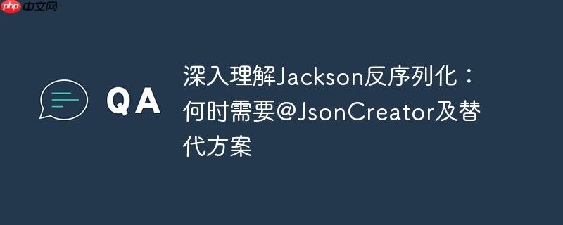 深入理解Jackson反序列化：何时需要@JsonCreator及替代方案