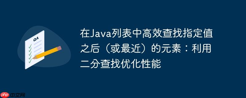 在Java列表中高效查找指定值之后（或最近）的元素：利用二分查找优化性能