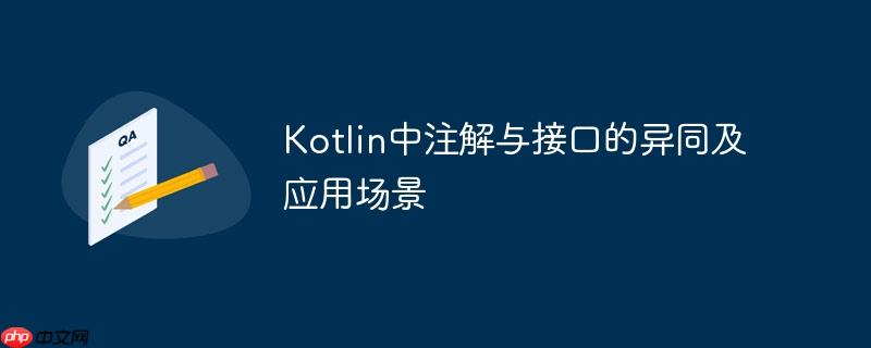 Kotlin中注解与接口的异同及应用场景