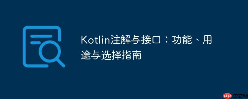Kotlin注解与接口：功能、用途与选择指南
