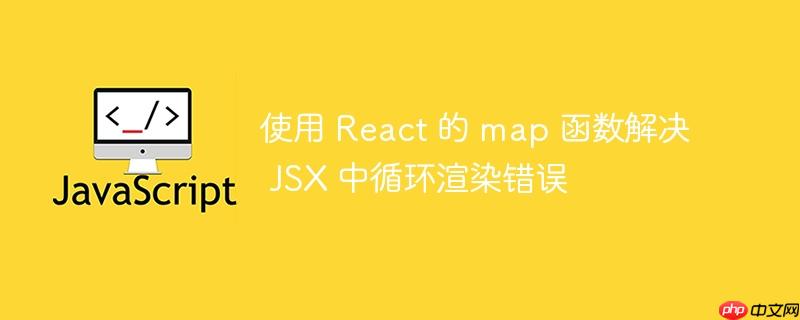 使用 react 的 map 函数解决 jsx 中循环渲染错误