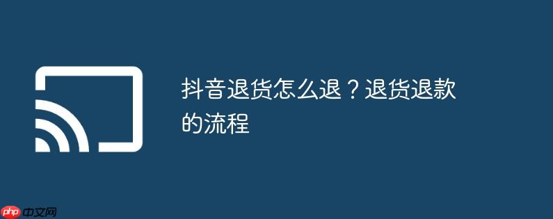 抖音退货怎么退？退货退款的流程