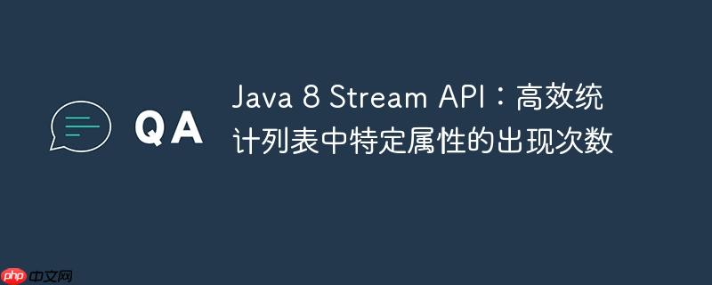 Java 8 Stream API：高效统计列表中特定属性的出现次数