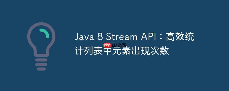 Java 8 Stream API：高效统计列表中元素出现次数