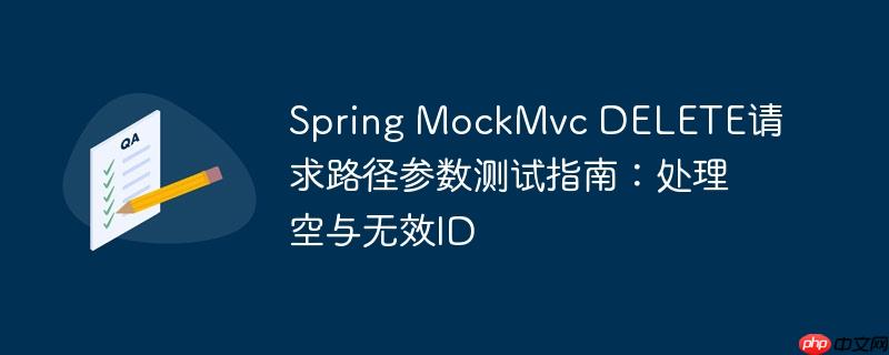 spring mockmvc delete请求路径参数测试指南：处理空与无效id
