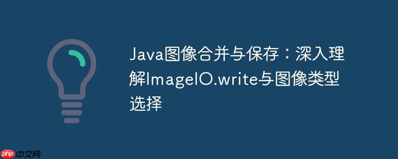 Java图像合并与保存：深入理解ImageIO.write与图像类型选择