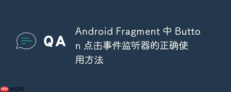Android Fragment 中 Button 点击事件监听器的正确使用方法