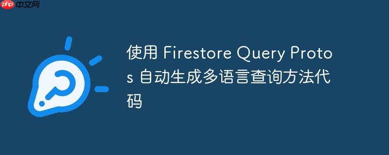 使用 Firestore Query Protos 自动生成多语言查询方法代码