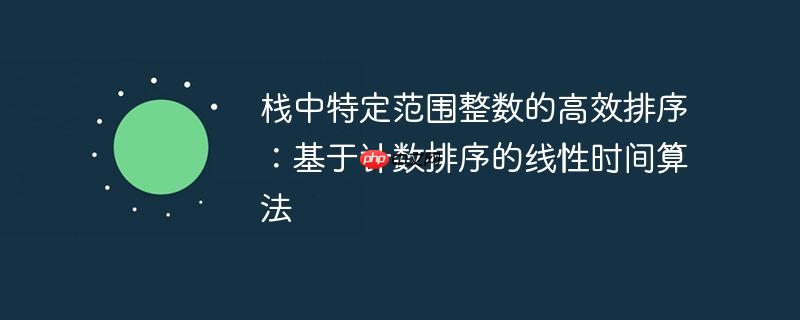 栈中特定范围整数的高效排序：基于计数排序的线性时间算法