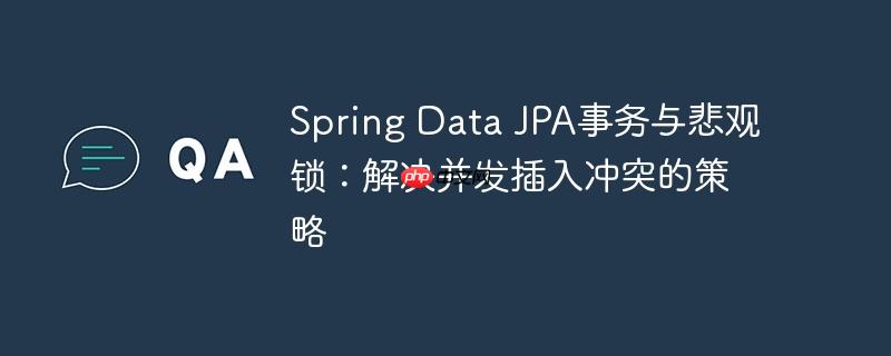 Spring Data JPA事务与悲观锁：解决并发插入冲突的策略