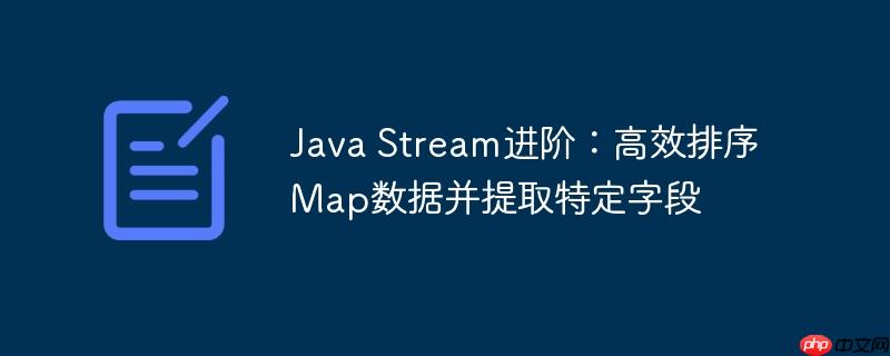 Java Stream进阶：高效排序Map数据并提取特定字段