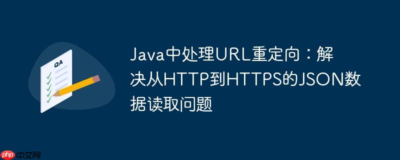 Java中处理URL重定向：解决从HTTP到HTTPS的JSON数据读取问题