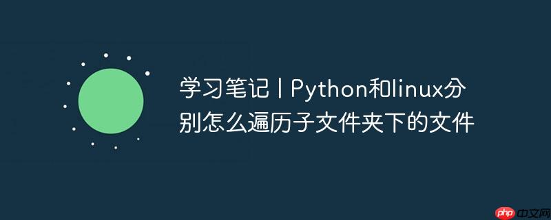 学习笔记 | Python和linux分别怎么遍历子文件夹下的文件