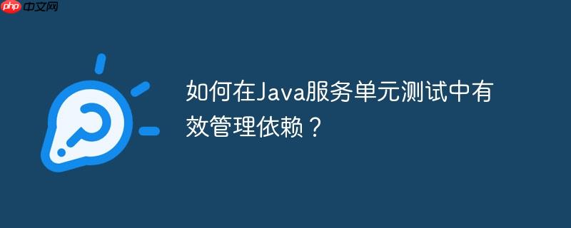 如何在Java服务单元测试中有效管理依赖？