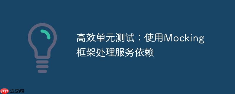 高效单元测试：使用mocking框架处理服务依赖