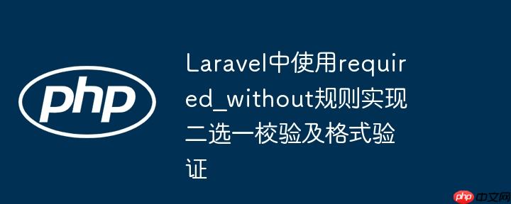 laravel中使用required_without规则实现二选一校验及格式验证