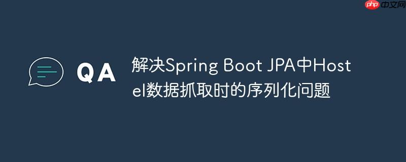 解决spring boot jpa中hostel数据抓取时的序列化问题