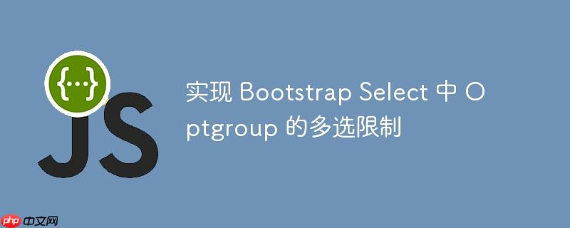 实现 bootstrap select 中 optgroup 的多选限制