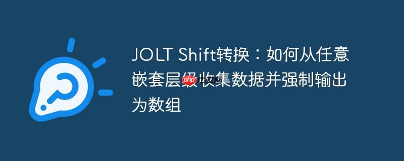 JOLT Shift转换：如何从任意嵌套层级收集数据并强制输出为数组