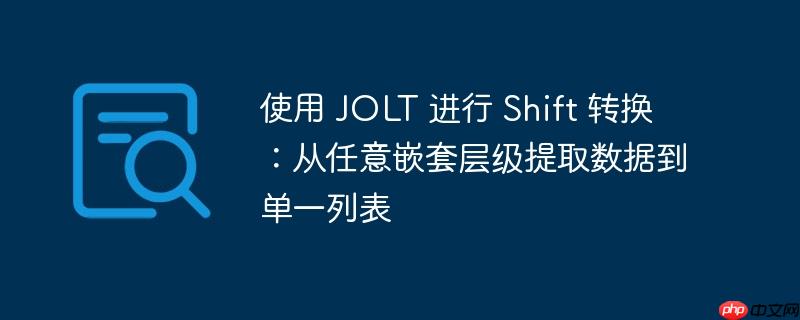 使用 JOLT 进行 Shift 转换：从任意嵌套层级提取数据到单一列表